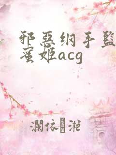 邪恶纲手监狱熟蜜姬acg