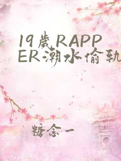 19岁RAPPER潮水偷轨免费