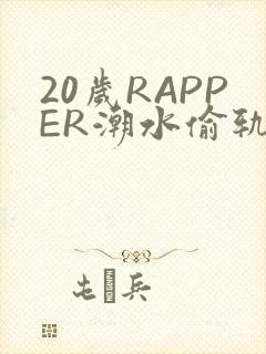 20岁RAPPER潮水偷轨