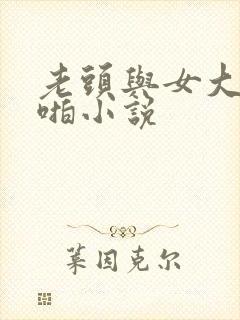 老头与女大学啪啪小说