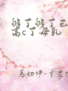 够了够了已经到高c了母乳