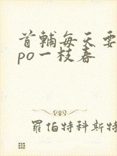 首辅每天要不够po一枝春