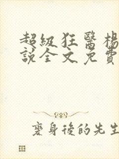 超级狂医杨洛小说全文免费阅读