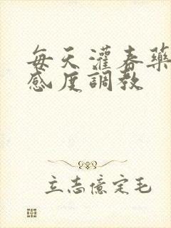 每天灌春药提敏感度调教