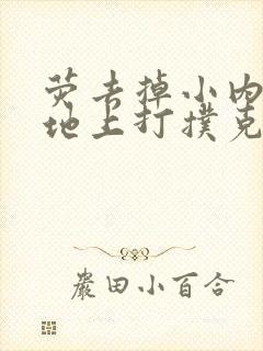 荧去掉小内趴在地上打扑克