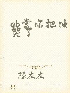 gb当你把他抄哭了