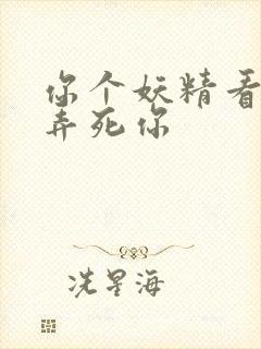 你个妖精看我不弄死你