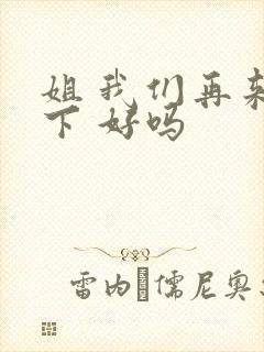 姐 我们再来一下 好吗