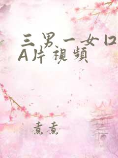 三男一女囗交三A片视频