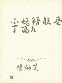 小妖精朕受不了了高h