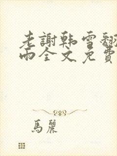 老谢韩雪翻云覆雨全文免费阅读