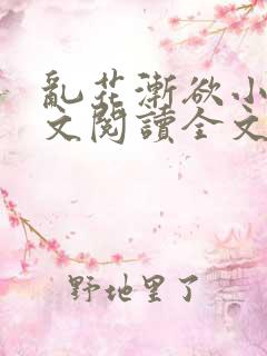 乱花渐欲小说全文阅读全文