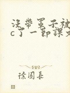 没带罩子被校霸c了一节课文