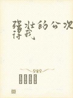 强壮的公次次弄得我