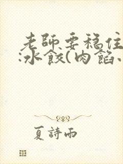 老师要稳住作者:水饺(肉馅小水饺)