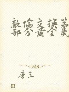 敌伦交换第11部分黄金岁月