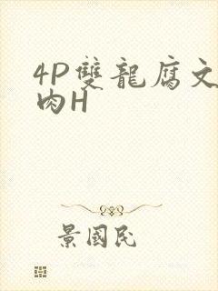 4P双龙腐文纯肉H