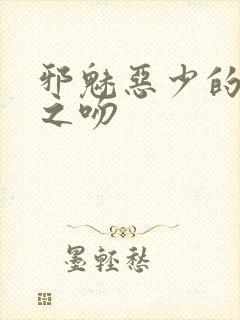 邪魅恶少的专属之吻