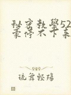 秘密教学52子豪停不下来了免费阅读