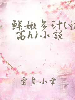 鲜嫩多汁(快穿 高h)小说