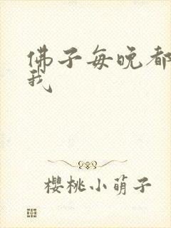 佛子每晚都想渡我