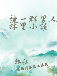 被一群男人在树林里小说