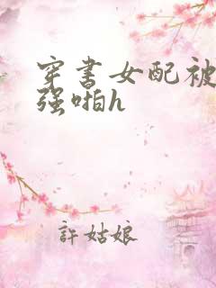 穿书女配被男主强啪h