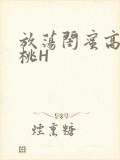 放荡闺蜜高H苏桃H