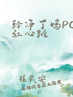 干净了吗PO脸红心跳