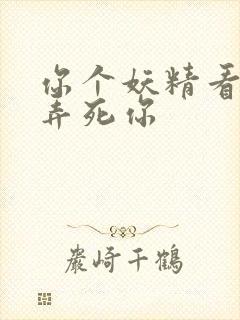 你个妖精看我不弄死你