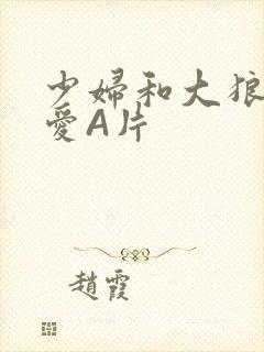 少妇和大狼拘作爱A片