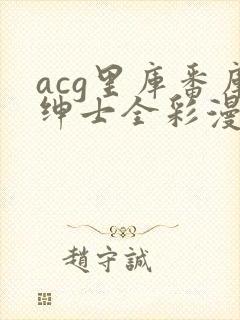 acg里库番库绅士全彩漫画