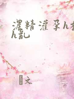 浓精灌孕h校园h乱