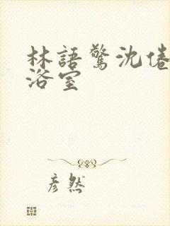 林语惊沈倦肉车浴室