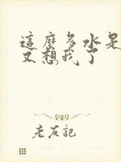 这么多水是不是又想我了