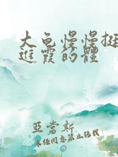 大龟慢慢挺进王进霞的体