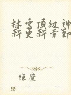 林云顶级神豪最新更新章节下载