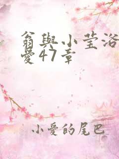 翁与小莹浴室欢爱47章