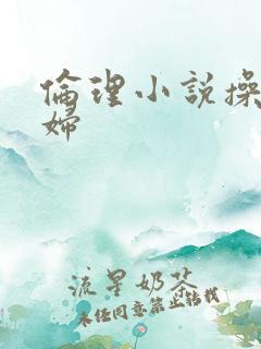 伦理小说操儿媳妇