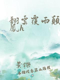 翻云覆雨颠鸾倒凤h