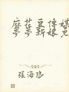 麻花豆传媒剧吴梦梦新娘免费