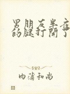 男朋友半夜把我的腿打开了