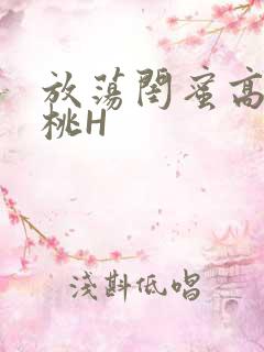 放荡闺蜜高H苏桃H