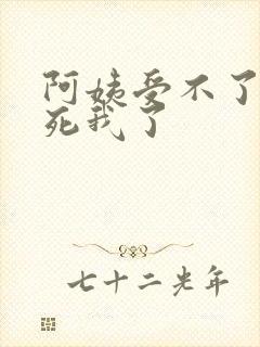 阿姨受不了你搞死我了