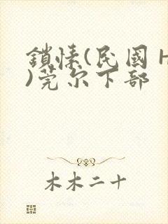 锁愫(民国 H)莞尔下部