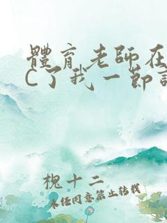 体育老师在单杠C了我一节课网