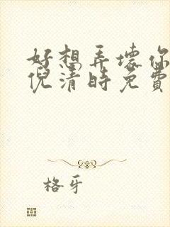 好想弄坏你南姜倪清时免费阅读