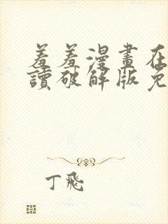 羞羞漫画在线阅读破解版免费版入口