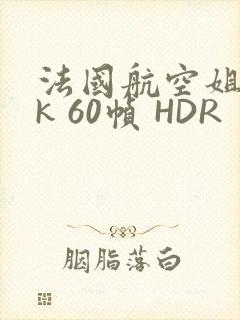 法国航空姐 4k 60帧 HDR