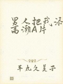 男人把我添到了高潮A片